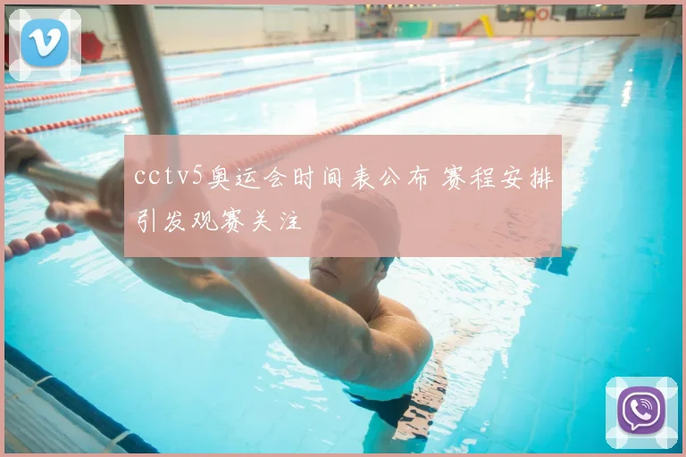 cctv5奥运会时间表公布 赛程安排引发观赛关注