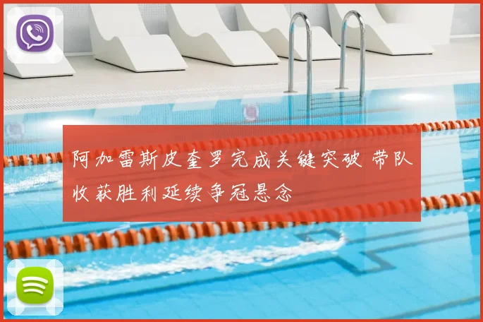 阿加雷斯皮奎罗完成关键突破 带队收获胜利延续争冠悬念