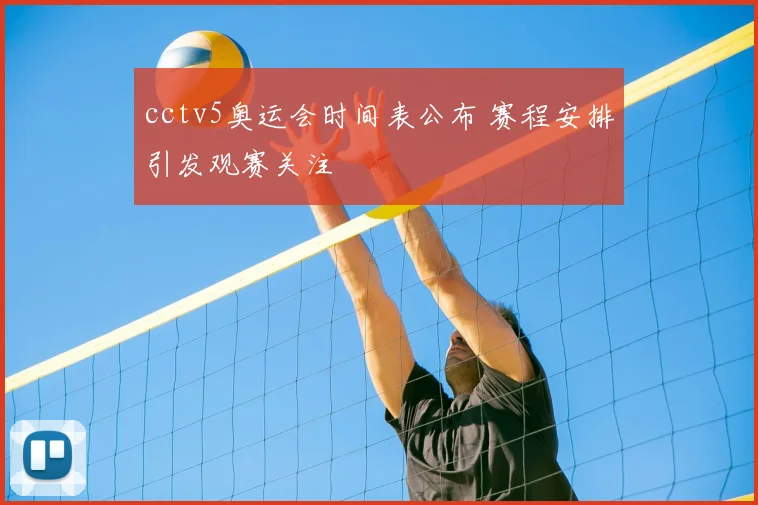 cctv5奥运会时间表公布 赛程安排引发观赛关注