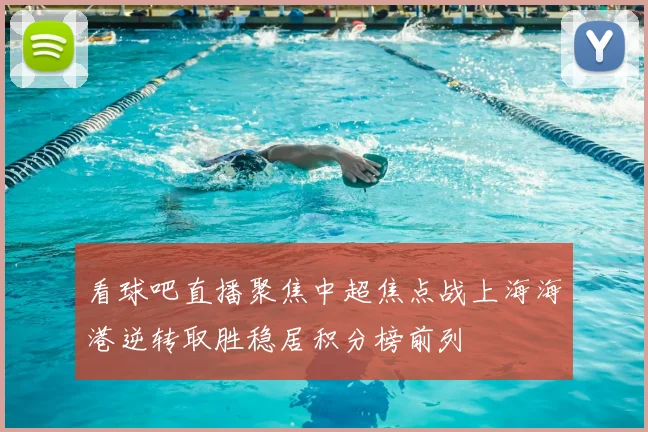 看球吧直播聚焦中超焦点战上海海港逆转取胜稳居积分榜前列