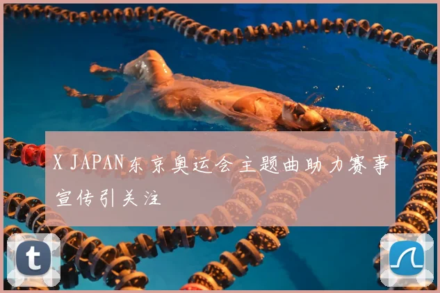 X JAPAN东京奥运会主题曲助力赛事宣传引关注
