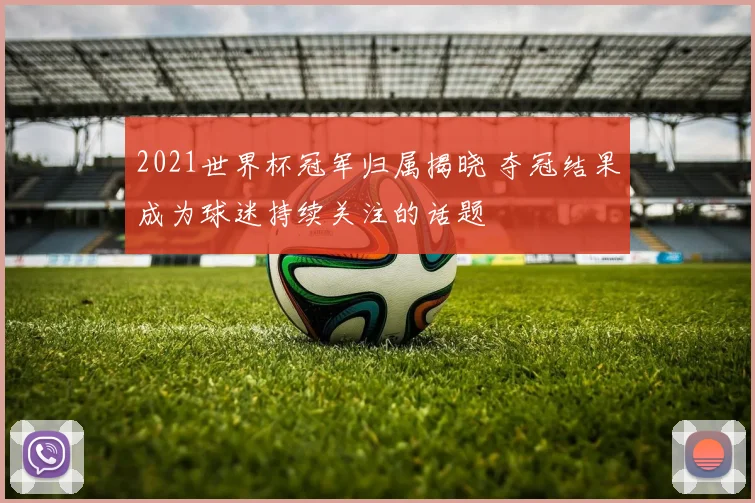 2021世界杯冠军归属揭晓 夺冠结果成为球迷持续关注的话题