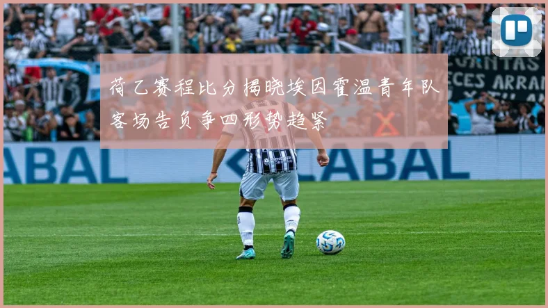 荷乙赛程比分揭晓埃因霍温青年队客场告负争四形势趋紧