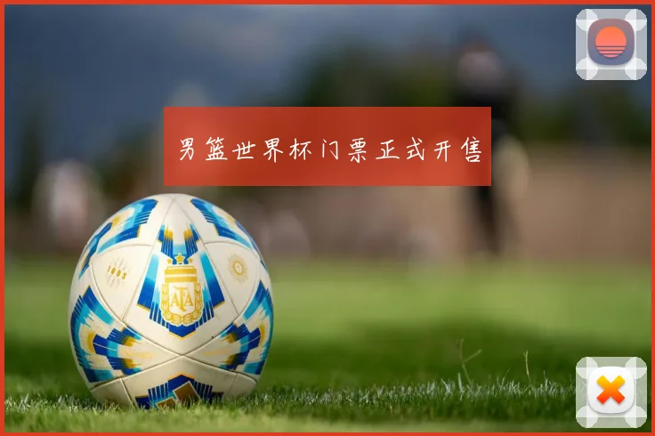 男篮世界杯门票正式开售