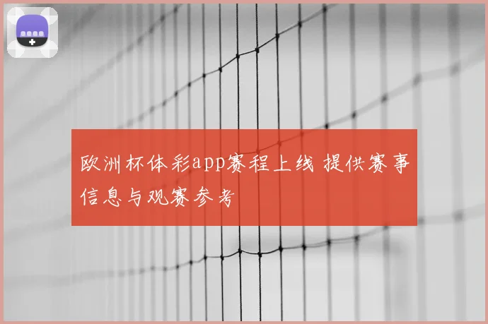 欧洲杯体彩app赛程上线 提供赛事信息与观赛参考
