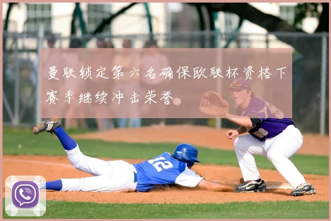 曼联锁定第六名确保欧联杯资格下赛季继续冲击荣誉