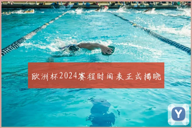 欧洲杯2024赛程时间表正式揭晓