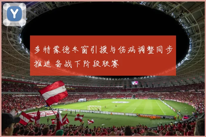 多特蒙德冬窗引援与伤病调整同步推进 备战下阶段联赛
