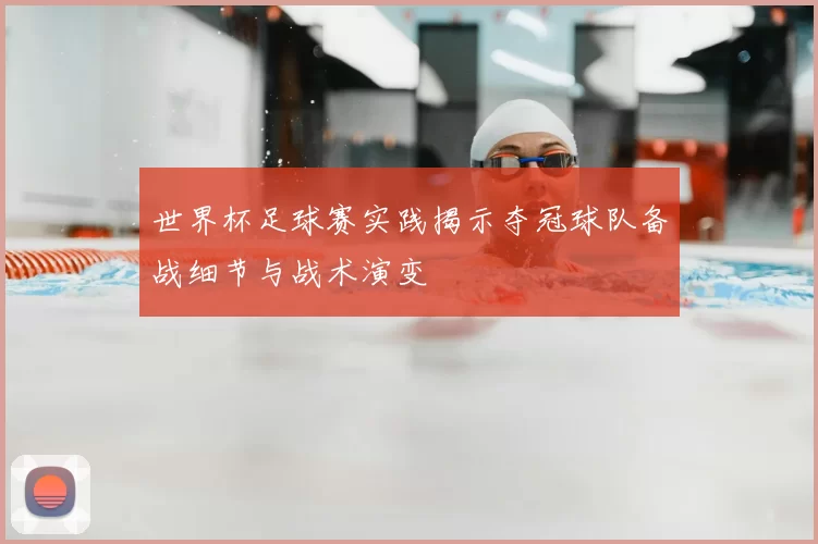 世界杯足球赛实践揭示夺冠球队备战细节与战术演变