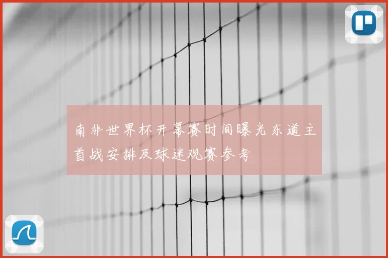 南非世界杯开幕赛时间曝光东道主首战安排及球迷观赛参考