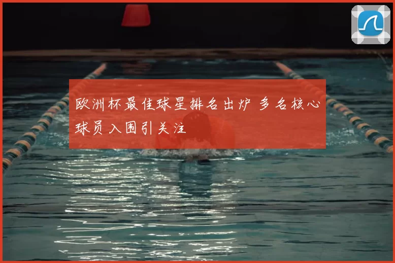 欧洲杯最佳球星排名出炉 多名核心球员入围引关注