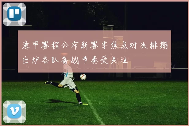 意甲赛程公布新赛季焦点对决排期出炉各队备战节奏受关注