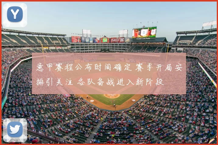 意甲赛程公布时间确定 赛季开局安排引关注 各队备战进入新阶段