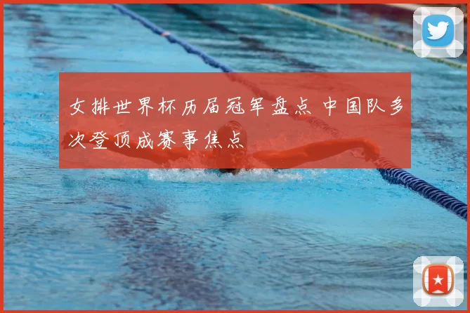 女排世界杯历届冠军盘点 中国队多次登顶成赛事焦点