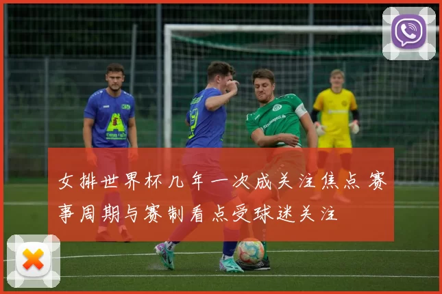 女排世界杯几年一次成关注焦点 赛事周期与赛制看点受球迷关注