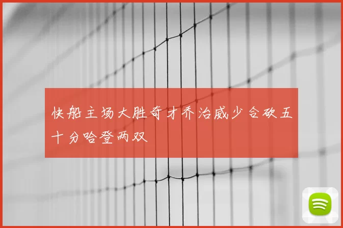 快船主场大胜奇才乔治威少合砍五十分哈登两双