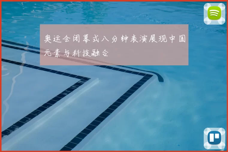 奥运会闭幕式八分钟表演展现中国元素与科技融合