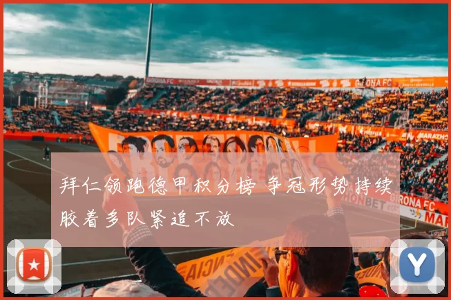 拜仁领跑德甲积分榜 争冠形势持续胶着多队紧追不放
