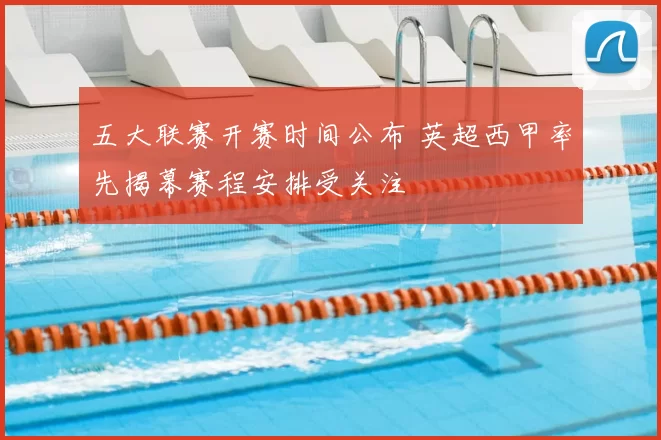 五大联赛开赛时间公布 英超西甲率先揭幕赛程安排受关注