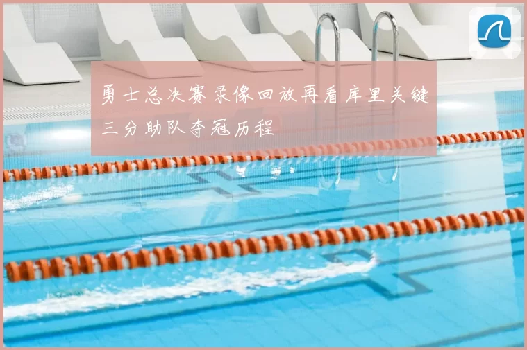 勇士总决赛录像回放再看库里关键三分助队夺冠历程