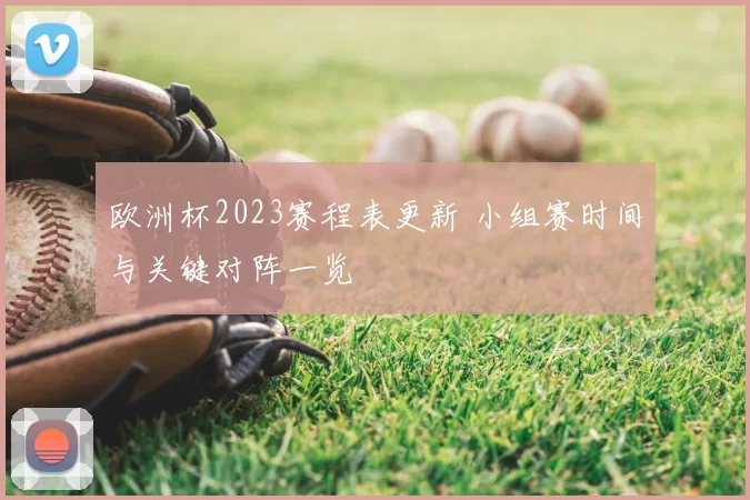 欧洲杯2023赛程表更新 小组赛时间与关键对阵一览