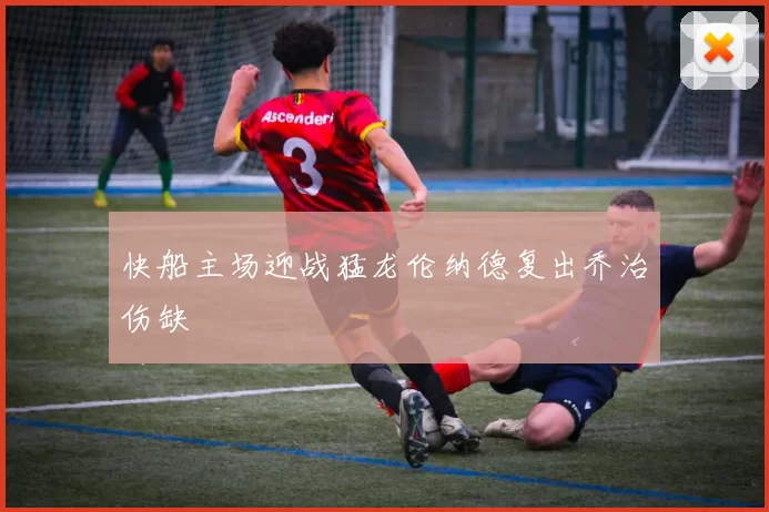 快船主场迎战猛龙伦纳德复出乔治伤缺