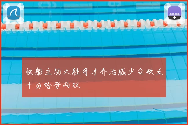 快船主场大胜奇才乔治威少合砍五十分哈登两双