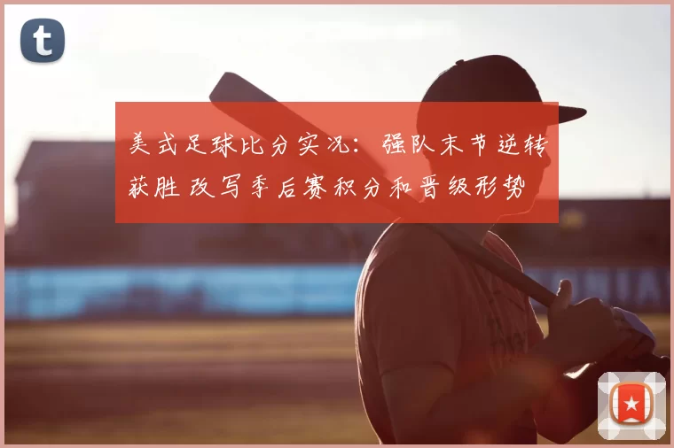 美式足球比分实况：强队末节逆转获胜 改写季后赛积分和晋级形势