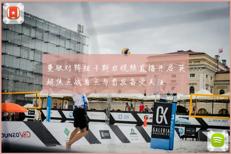 曼联对阵纽卡斯尔视频直播开启 英超焦点战看点与首发备受关注