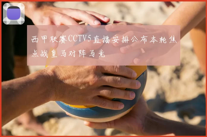 西甲联赛CCTV5直播安排公布本轮焦点战皇马对阵马竞