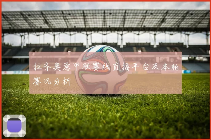 拉齐奥意甲联赛线直播平台及本轮赛况分析