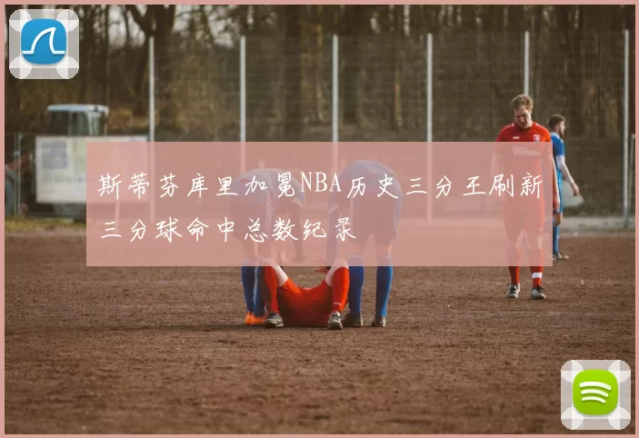 斯蒂芬库里加冕NBA历史三分王刷新三分球命中总数纪录