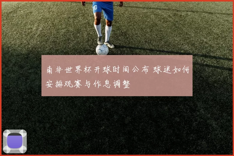 南非世界杯开球时间公布 球迷如何安排观赛与作息调整