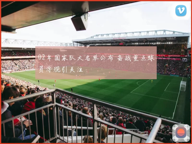 02年国家队大名单公布 备战重点球员浮现引关注