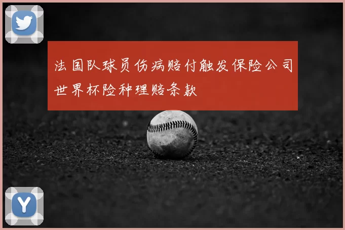 法国队球员伤病赔付触发保险公司世界杯险种理赔条款