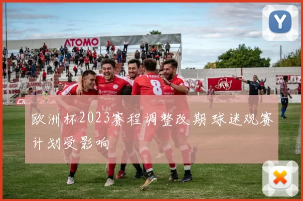 欧洲杯2023赛程调整改期 球迷观赛计划受影响