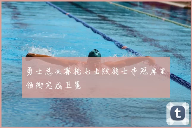 勇士总决赛抢七击败骑士夺冠库里领衔完成卫冕