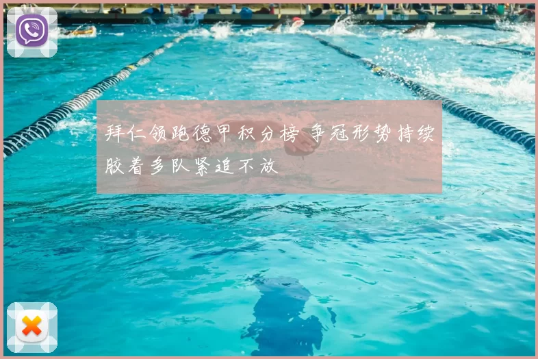 拜仁领跑德甲积分榜 争冠形势持续胶着多队紧追不放
