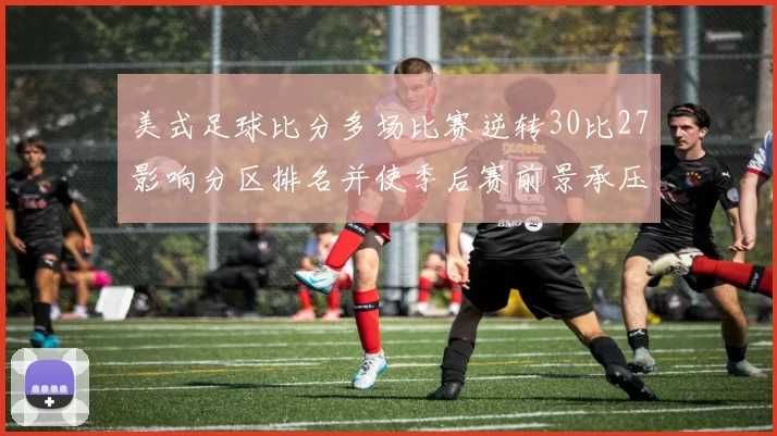美式足球比分多场比赛逆转30比27影响分区排名并使季后赛前景承压