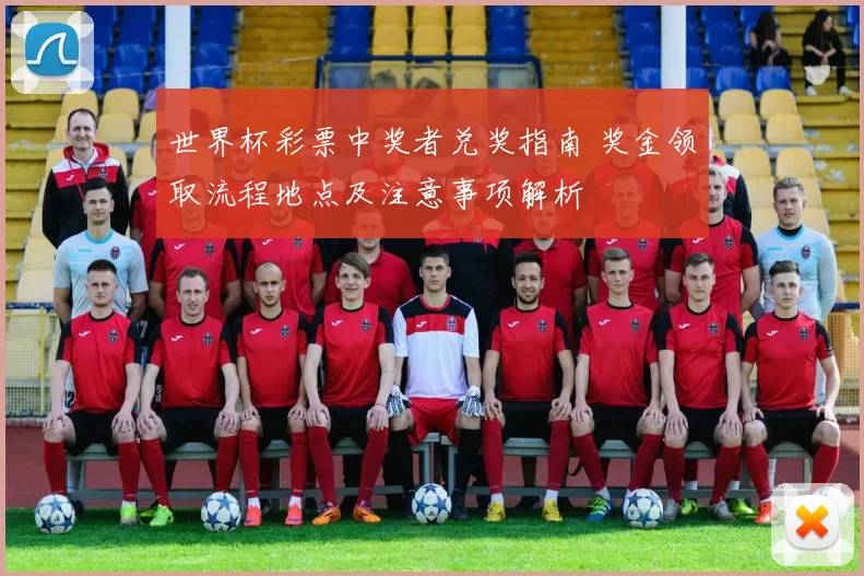 世界杯彩票中奖者兑奖指南 奖金领取流程地点及注意事项解析