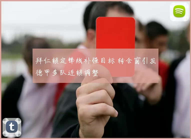 拜仁锁定锋线补强目标 转会窗引发德甲多队连锁调整