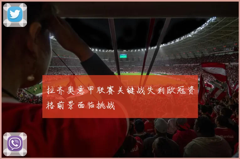拉齐奥意甲联赛关键战失利欧冠资格前景面临挑战