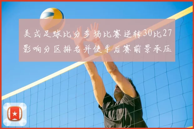 美式足球比分多场比赛逆转30比27影响分区排名并使季后赛前景承压