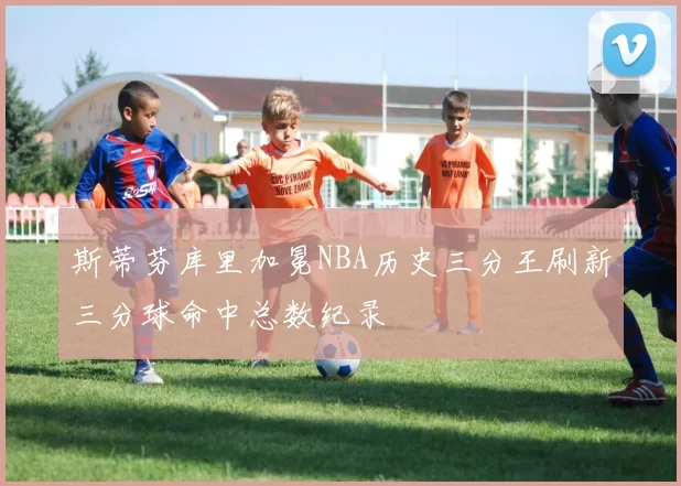 斯蒂芬库里加冕NBA历史三分王刷新三分球命中总数纪录