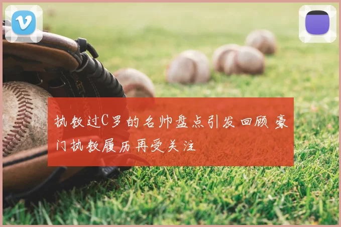 执教过C罗的名帅盘点引发回顾 豪门执教履历再受关注
