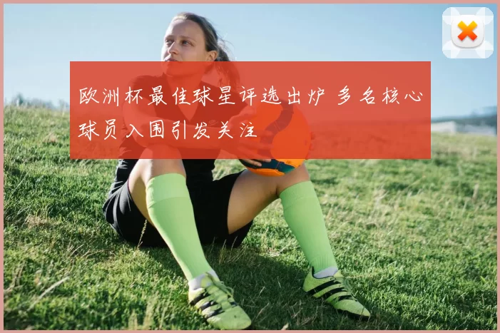 欧洲杯最佳球星评选出炉 多名核心球员入围引发关注